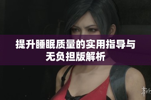 提升睡眠质量的实用指导与无负担版解析