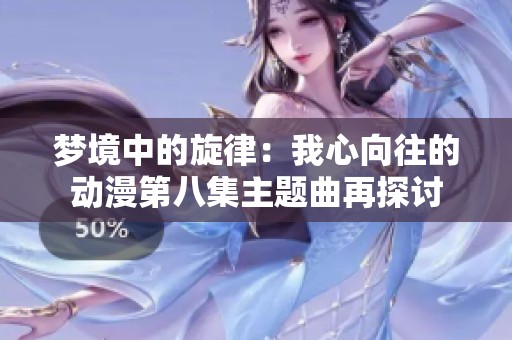 梦境中的旋律：我心向往的动漫第八集主题曲再探讨