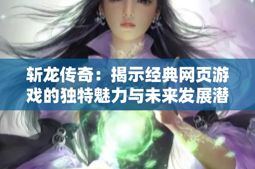 斩龙传奇：揭示经典网页游戏的独特魅力与未来发展潜力