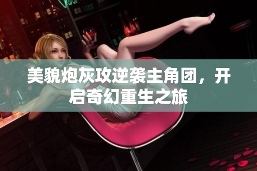 美貌炮灰攻逆袭主角团，开启奇幻重生之旅
