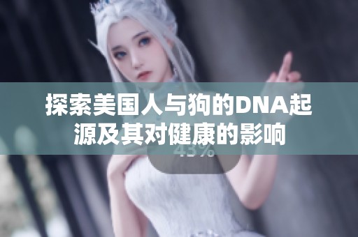 探索美国人与狗的DNA起源及其对健康的影响