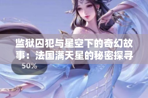 监狱囚犯与星空下的奇幻故事：法国满天星的秘密探寻