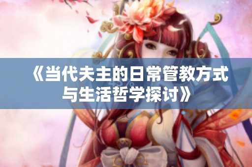 《当代夫主的日常管教方式与生活哲学探讨》