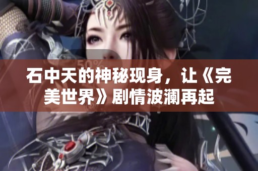 石中天的神秘现身，让《完美世界》剧情波澜再起