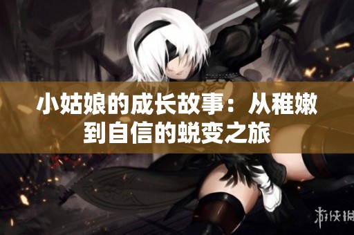小姑娘的成长故事：从稚嫩到自信的蜕变之旅