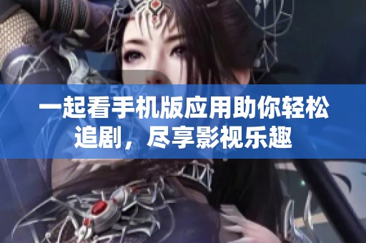 一起看手机版应用助你轻松追剧，尽享影视乐趣
