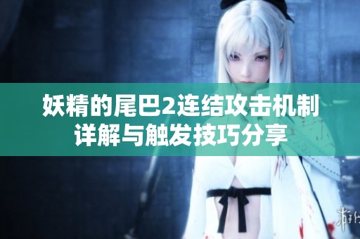妖精的尾巴2连结攻击机制详解与触发技巧分享