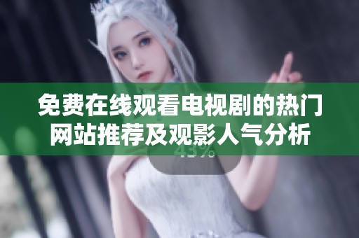 免费在线观看电视剧的热门网站推荐及观影人气分析