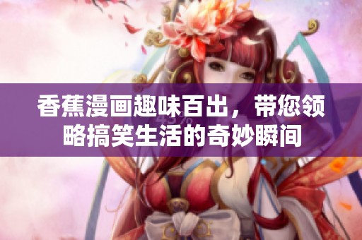 香蕉漫画趣味百出，带您领略搞笑生活的奇妙瞬间