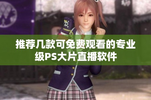 推荐几款可免费观看的专业级PS大片直播软件
