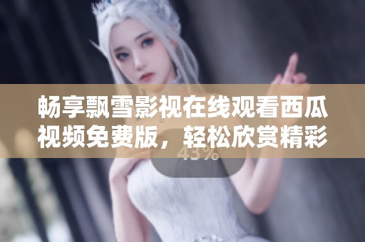 畅享飘雪影视在线观看西瓜视频免费版，轻松欣赏精彩影片