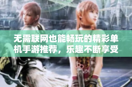 无需联网也能畅玩的精彩单机手游推荐，乐趣不断享受游戏时光