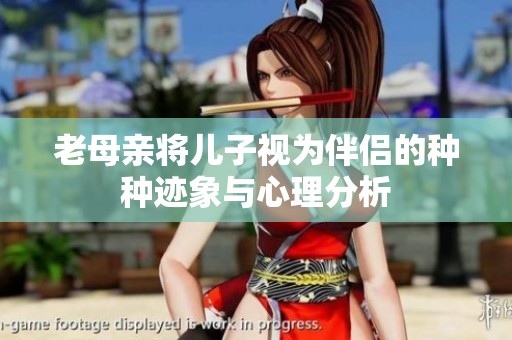 老母亲将儿子视为伴侣的种种迹象与心理分析