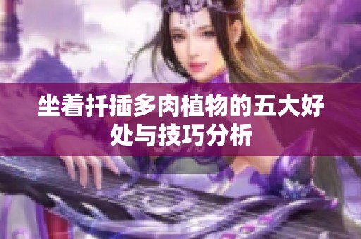 坐着扦插多肉植物的五大好处与技巧分析