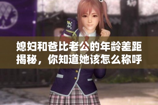 媳妇和爸比老公的年龄差距揭秘，你知道她该怎么称呼吗