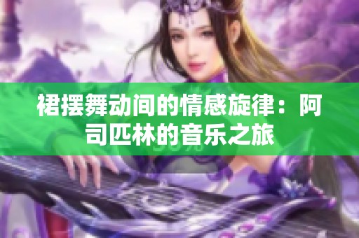 裙摆舞动间的情感旋律：阿司匹林的音乐之旅
