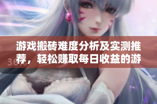 游戏搬砖难度分析及实测推荐，轻松赚取每日收益的游戏分享