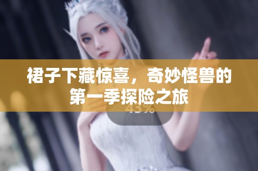 裙子下藏惊喜，奇妙怪兽的第一季探险之旅