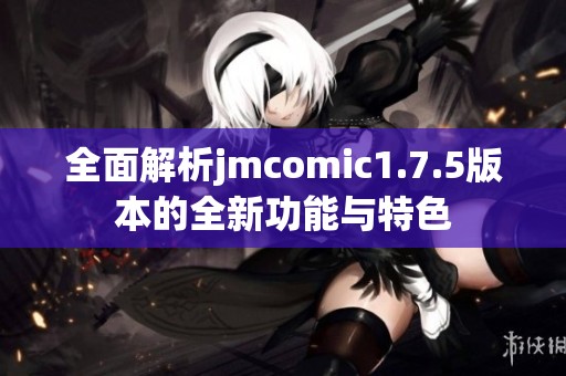 全面解析jmcomic1.7.5版本的全新功能与特色