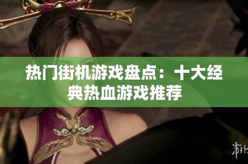 热门街机游戏盘点：十大经典热血游戏推荐