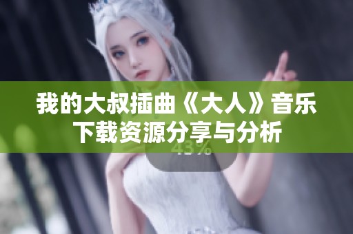 我的大叔插曲《大人》音乐下载资源分享与分析