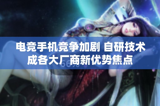 电竞手机竞争加剧 自研技术成各大厂商新优势焦点