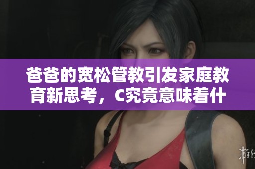 爸爸的宽松管教引发家庭教育新思考，C究竟意味着什么