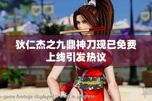 狄仁杰之九鼎神刀现已免费上线引发热议