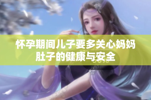 怀孕期间儿子要多关心妈妈肚子的健康与安全