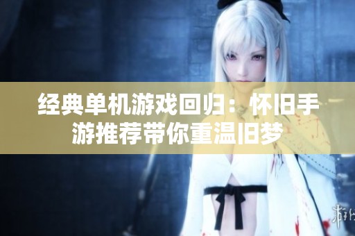 经典单机游戏回归：怀旧手游推荐带你重温旧梦
