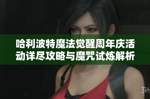 哈利波特魔法觉醒周年庆活动详尽攻略与魔咒试炼解析