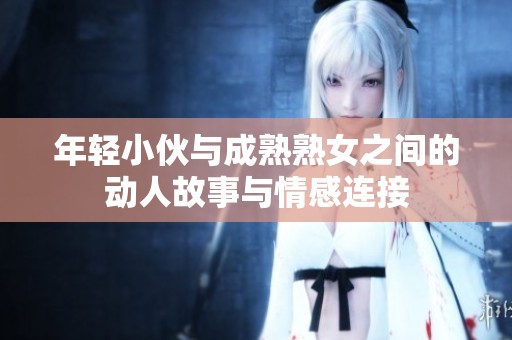 年轻小伙与成熟熟女之间的动人故事与情感连接
