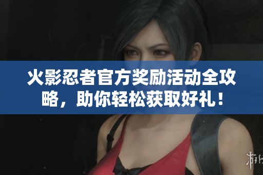 火影忍者官方奖励活动全攻略，助你轻松获取好礼！