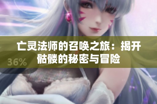 亡灵法师的召唤之旅：揭开骷髅的秘密与冒险