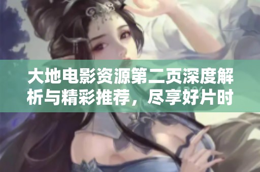 大地电影资源第二页深度解析与精彩推荐，尽享好片时光