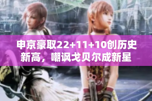 申京豪取22+11+10创历史新高，嘲讽戈贝尔成新星