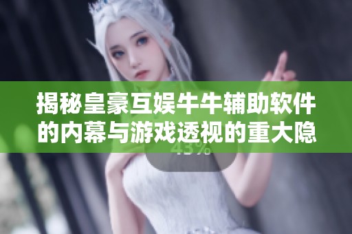 揭秘皇豪互娱牛牛辅助软件的内幕与游戏透视的重大隐患