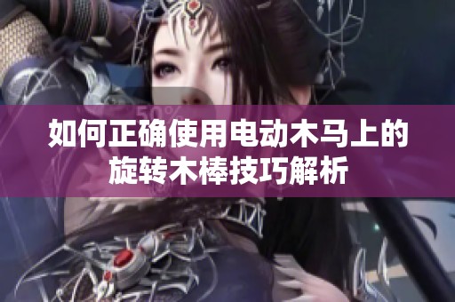 如何正确使用电动木马上的旋转木棒技巧解析