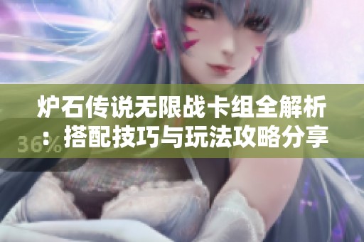 炉石传说无限战卡组全解析：搭配技巧与玩法攻略分享