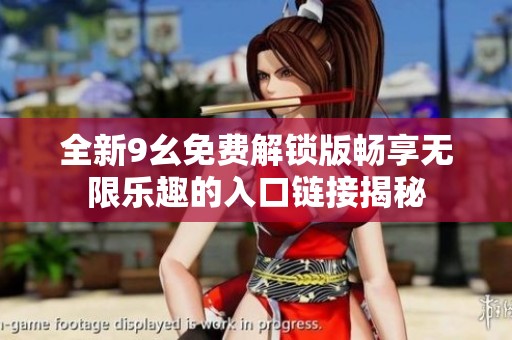 全新9幺免费解锁版畅享无限乐趣的入口链接揭秘