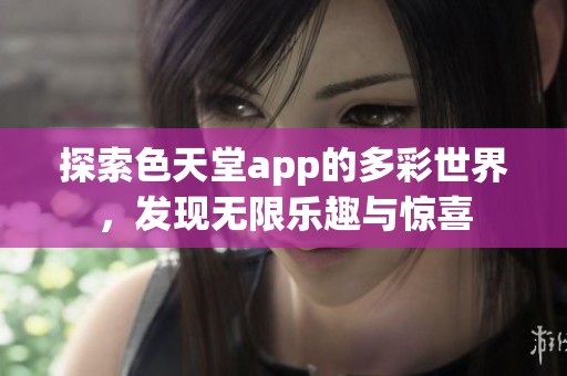 探索色天堂app的多彩世界，发现无限乐趣与惊喜