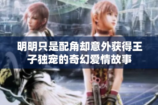 明明只是配角却意外获得王子独宠的奇幻爱情故事