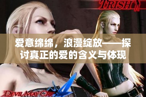 爱意绵绵，浪漫绽放——探讨真正的爱的含义与体现
