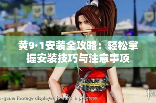 黄9·1安装全攻略：轻松掌握安装技巧与注意事项