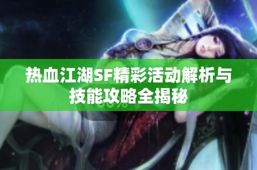 热血江湖SF精彩活动解析与技能攻略全揭秘