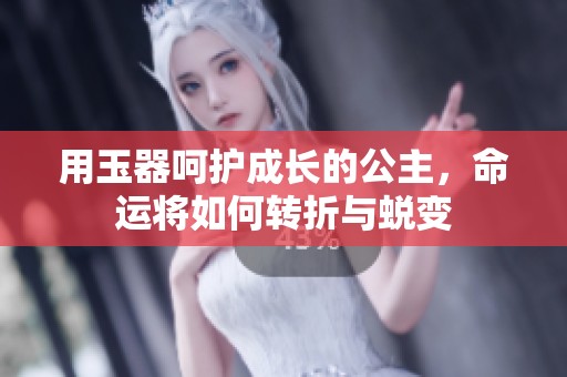 用玉器呵护成长的公主，命运将如何转折与蜕变
