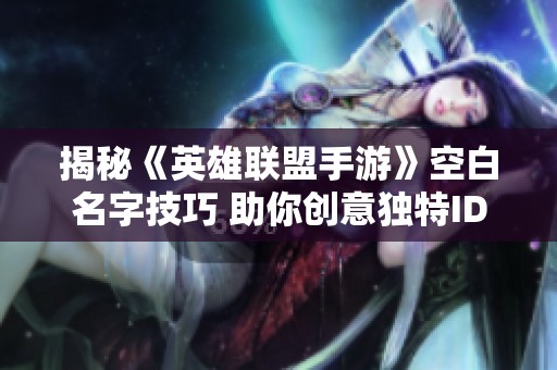 揭秘《英雄联盟手游》空白名字技巧 助你创意独特ID