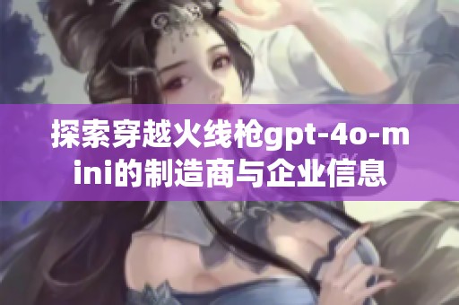 探索穿越火线枪gpt-4o-mini的制造商与企业信息