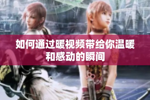 如何通过暖视频带给你温暖和感动的瞬间