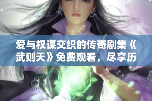 爱与权谋交织的传奇剧集《武则天》免费观看，尽享历史盛宴